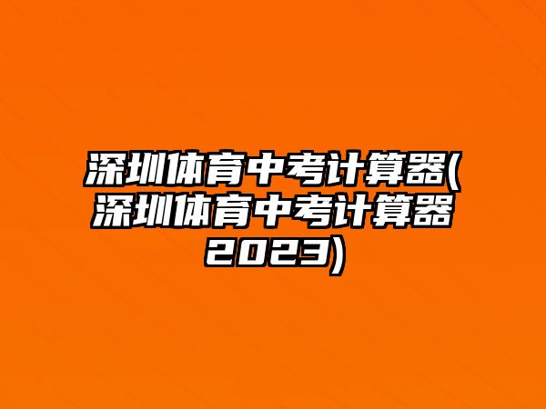 深圳體育中考計(jì)算器(深圳體育中考計(jì)算器2023)