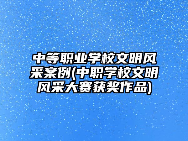 中等職業(yè)學(xué)校文明風(fēng)采案例(中職學(xué)校文明風(fēng)采大賽獲獎(jiǎng)作品)