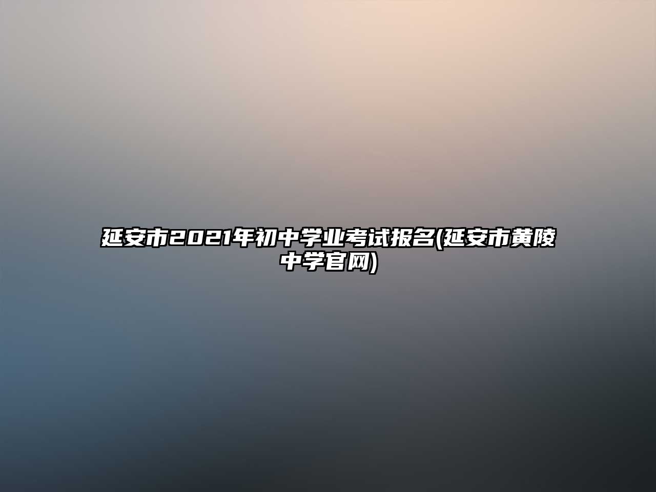 延安市2021年初中學業(yè)考試報名(延安市黃陵中學官網)