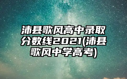 沛縣歌風(fēng)高中錄取分數(shù)線2021(沛縣歌風(fēng)中學(xué)高考)