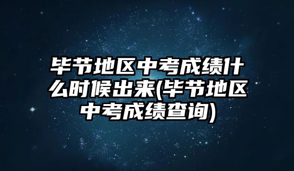 畢節(jié)地區(qū)中考成績(jī)什么時(shí)候出來(lái)(畢節(jié)地區(qū)中考成績(jī)查詢)