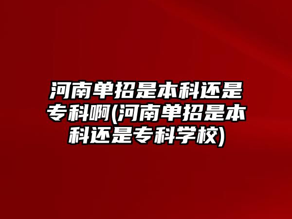 河南單招是本科還是?？瓢?河南單招是本科還是專科學(xué)校)