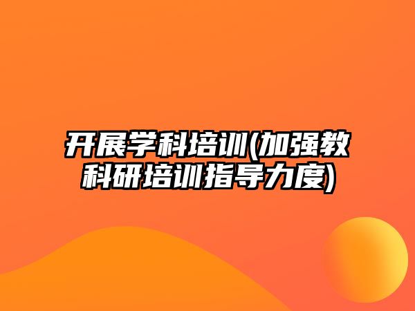 開展學科培訓(加強教科研培訓指導力度)