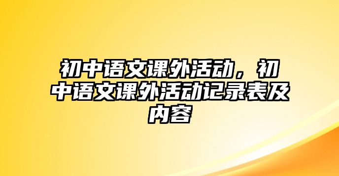 初中語文課外活動，初中語文課外活動記錄表及內(nèi)容