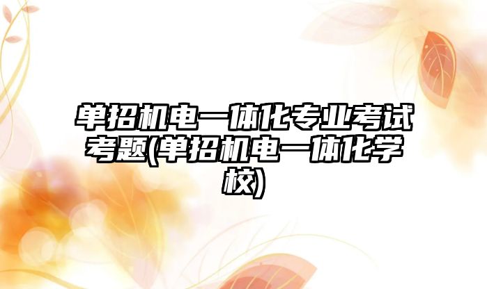 單招機電一體化專業(yè)考試考題(單招機電一體化學校)