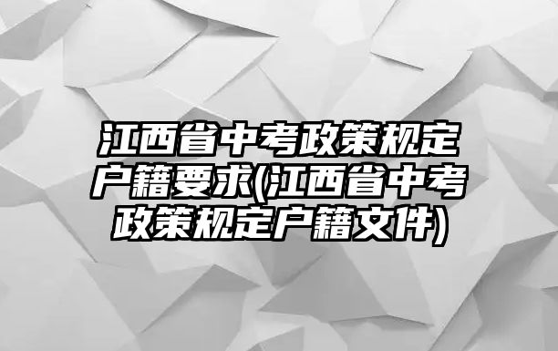 江西省中考政策規(guī)定戶籍要求(江西省中考政策規(guī)定戶籍文件)