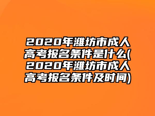 2020年濰坊市成人高考報(bào)名條件是什么(2020年濰坊市成人高考報(bào)名條件及時(shí)間)