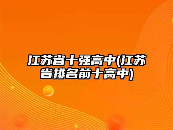 江蘇省十強(qiáng)高中(江蘇省排名前十高中)