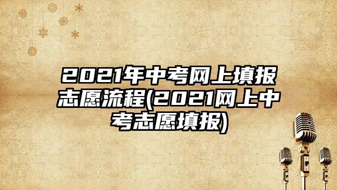 2021年中考網(wǎng)上填報(bào)志愿流程(2021網(wǎng)上中考志愿填報(bào))