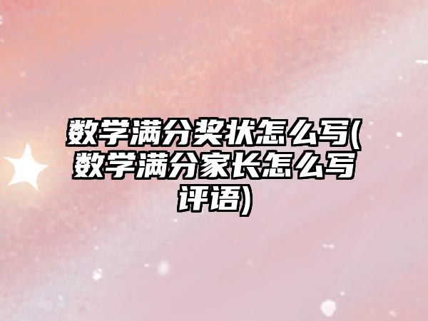 數(shù)學(xué)滿分獎(jiǎng)狀怎么寫(xiě)(數(shù)學(xué)滿分家長(zhǎng)怎么寫(xiě)評(píng)語(yǔ))