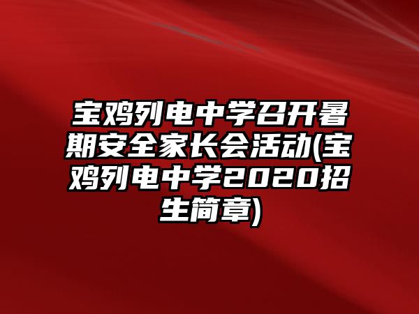 寶雞列電中學(xué)召開暑期安全家長(zhǎng)會(huì)活動(dòng)(寶雞列電中學(xué)2020招生簡(jiǎn)章)