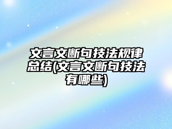 文言文斷句技法規(guī)律總結(文言文斷句技法有哪些)