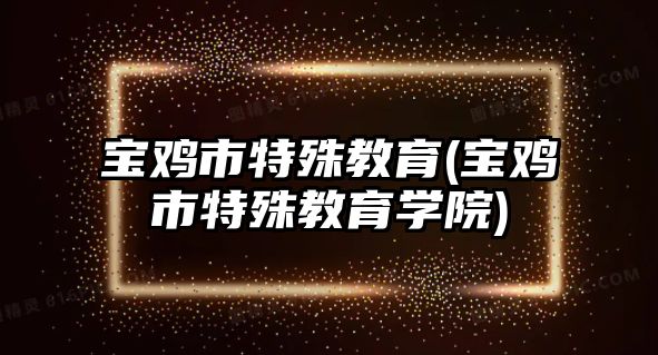 寶雞市特殊教育(寶雞市特殊教育學院)