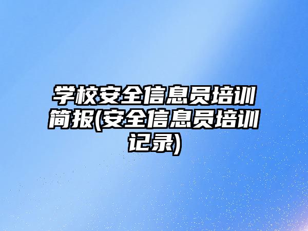 學校安全信息員培訓簡報(安全信息員培訓記錄)