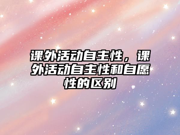 課外活動自主性，課外活動自主性和自愿性的區(qū)別