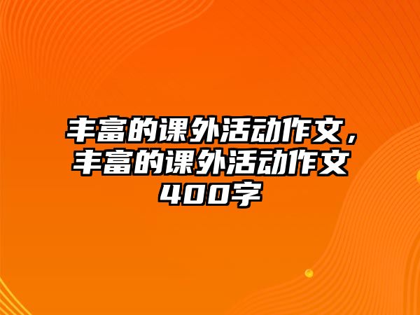 豐富的課外活動作文，豐富的課外活動作文400字