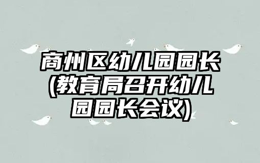 商州區(qū)幼兒園園長(教育局召開幼兒園園長會議)