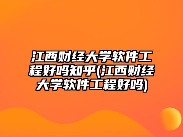 江西財(cái)經(jīng)大學(xué)軟件工程好嗎知乎(江西財(cái)經(jīng)大學(xué)軟件工程好嗎)