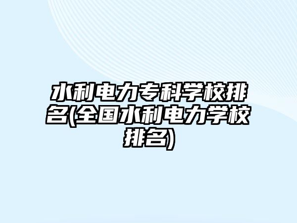 水利電力?？茖W(xué)校排名(全國(guó)水利電力學(xué)校排名)