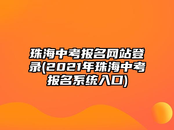 珠海中考報名網(wǎng)站登錄(2021年珠海中考報名系統(tǒng)入口)