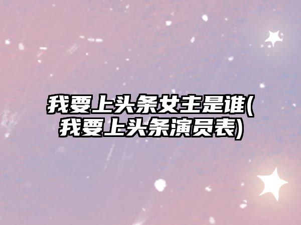 我要上頭條女主是誰(shuí)(我要上頭條演員表)