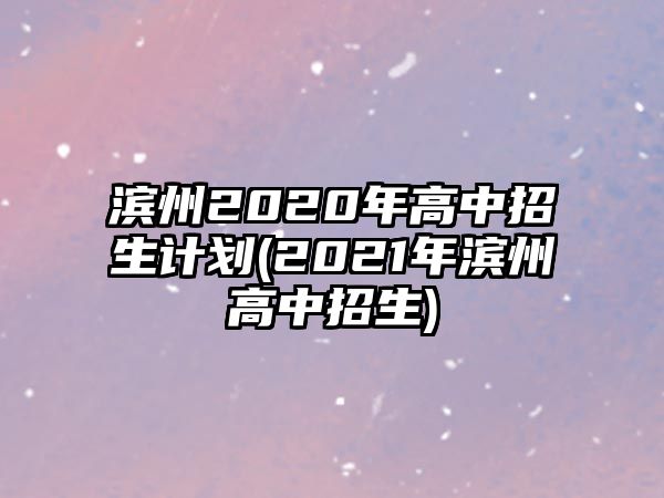 濱州2020年高中招生計劃(2021年濱州高中招生)