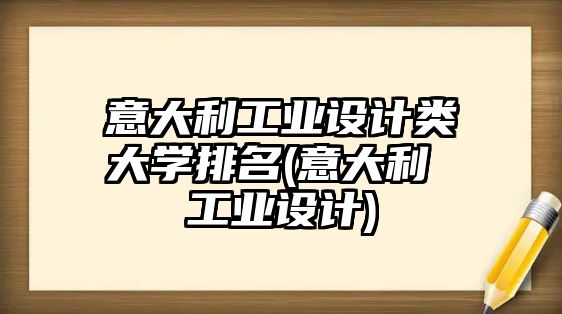 意大利工業(yè)設(shè)計(jì)類大學(xué)排名(意大利 工業(yè)設(shè)計(jì))