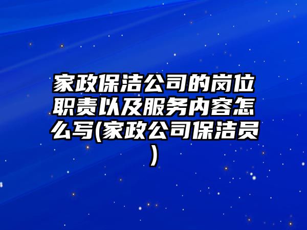 家政保潔公司的崗位職責(zé)以及服務(wù)內(nèi)容怎么寫(家政公司保潔員)