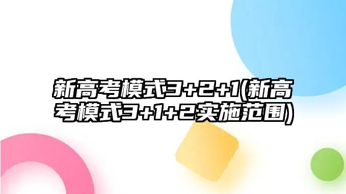 新高考模式3+2+1(新高考模式3+1+2實施范圍)