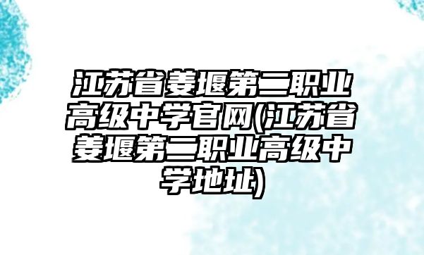 江蘇省姜堰第二職業(yè)高級中學(xué)官網(wǎng)(江蘇省姜堰第二職業(yè)高級中學(xué)地址)