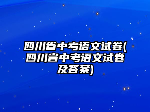 四川省中考語(yǔ)文試卷(四川省中考語(yǔ)文試卷及答案)