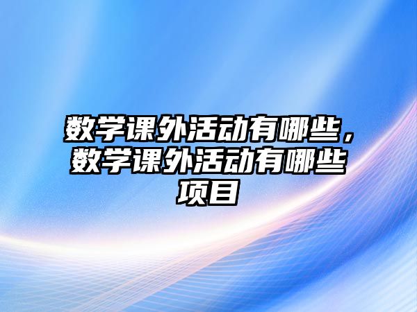 數學課外活動有哪些，數學課外活動有哪些項目