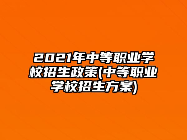 2021年中等職業(yè)學(xué)校招生政策(中等職業(yè)學(xué)校招生方案)