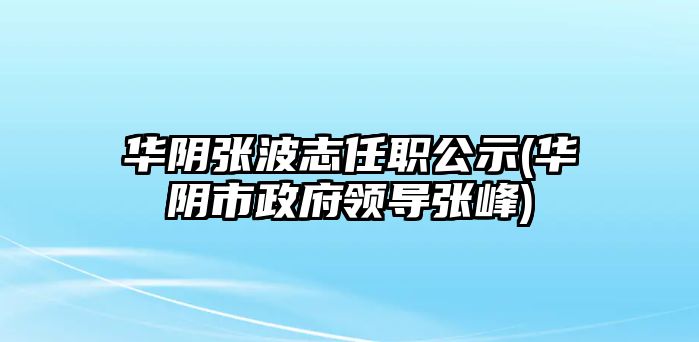 華陰張波志任職公示(華陰市政府領(lǐng)導(dǎo)張峰)