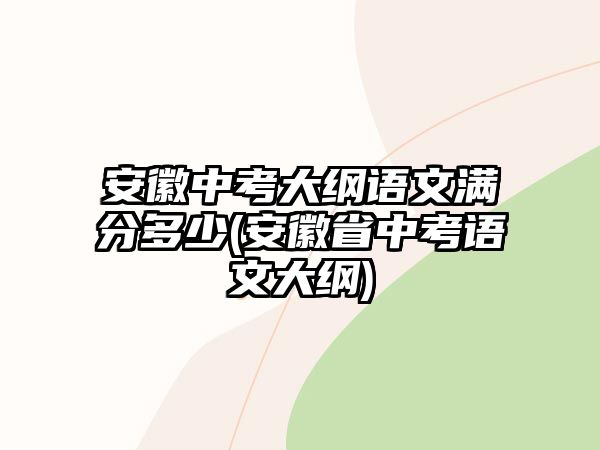 安徽中考大綱語(yǔ)文滿分多少(安徽省中考語(yǔ)文大綱)