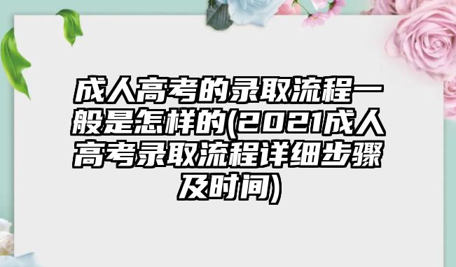 成人高考的錄取流程一般是怎樣的(2021成人高考錄取流程詳細(xì)步驟及時(shí)間)