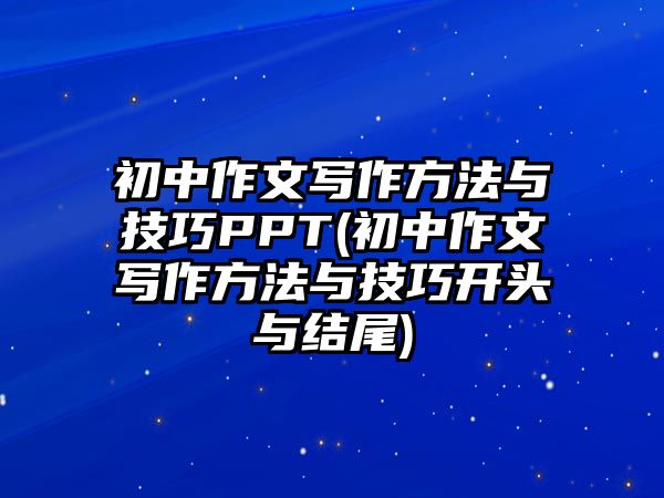 初中作文寫作方法與技巧PPT(初中作文寫作方法與技巧開頭與結(jié)尾)