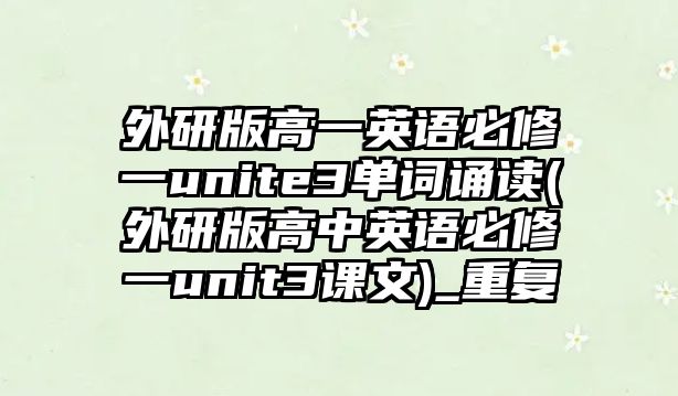 外研版高一英語必修一unite3單詞誦讀(外研版高中英語必修一unit3課文)_重復