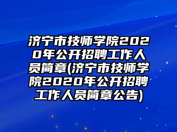 濟寧市技師學院2020年公開招聘工作人員簡章(濟寧市技師學院2020年公開招聘工作人員簡章公告)