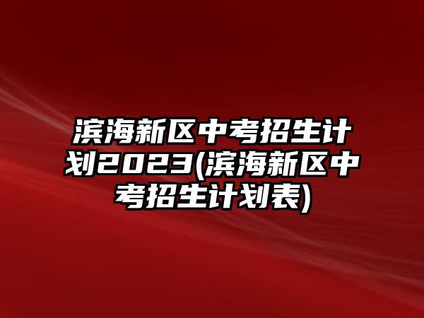 濱海新區(qū)中考招生計(jì)劃2023(濱海新區(qū)中考招生計(jì)劃表)