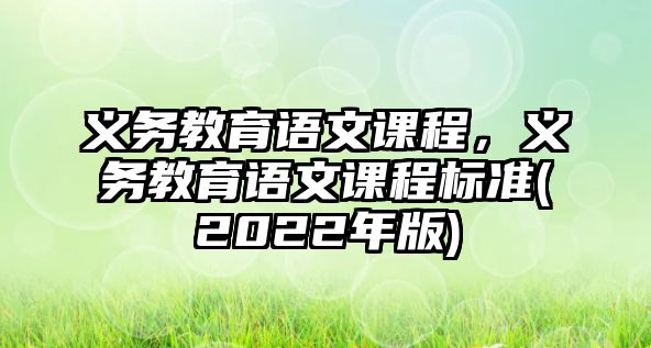 義務(wù)教育語(yǔ)文課程，義務(wù)教育語(yǔ)文課程標(biāo)準(zhǔn)(2022年版)