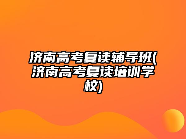 濟南高考復(fù)讀輔導(dǎo)班(濟南高考復(fù)讀培訓(xùn)學(xué)校)