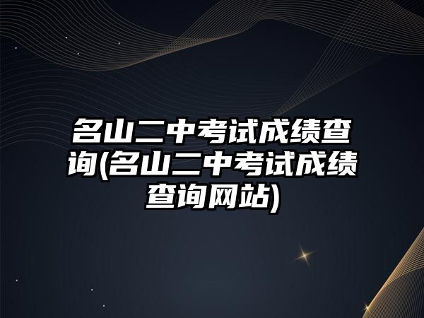 名山二中考試成績(jī)查詢(名山二中考試成績(jī)查詢網(wǎng)站)