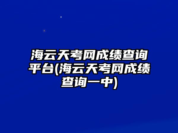 海云天考網(wǎng)成績查詢平臺(tái)(海云天考網(wǎng)成績查詢一中)