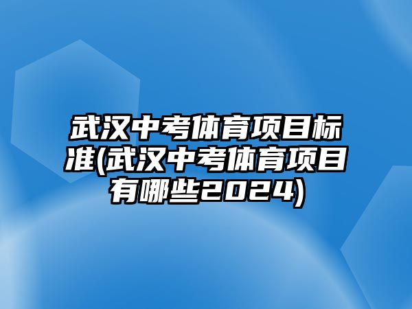 武漢中考體育項目標(biāo)準(zhǔn)(武漢中考體育項目有哪些2024)