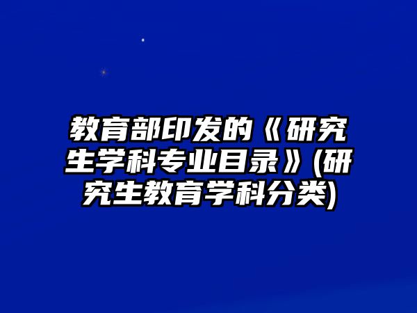 教育部印發(fā)的《研究生學(xué)科專業(yè)目錄》(研究生教育學(xué)科分類)