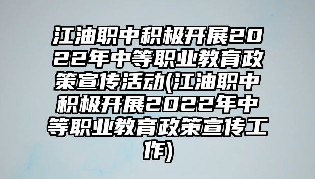 江油職中積極開展2022年中等職業(yè)教育政策宣傳活動(dòng)(江油職中積極開展2022年中等職業(yè)教育政策宣傳工作)