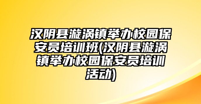 漢陰縣漩渦鎮(zhèn)舉辦校園保安員培訓(xùn)班(漢陰縣漩渦鎮(zhèn)舉辦校園保安員培訓(xùn)活動)