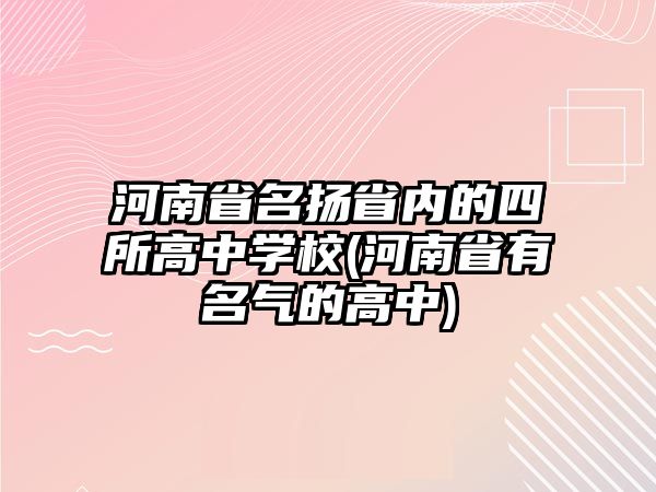 河南省名揚省內(nèi)的四所高中學校(河南省有名氣的高中)