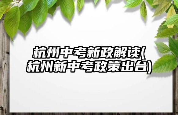 杭州中考新政解讀(杭州新中考政策出臺(tái))